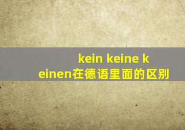 kein keine keinen在德语里面的区别